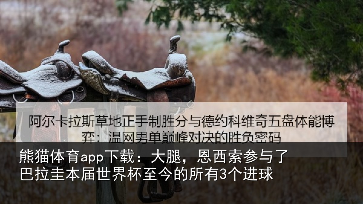 熊猫体育app下载：大腿，恩西索参与了巴拉圭本届世界杯至今的所有3个进球
