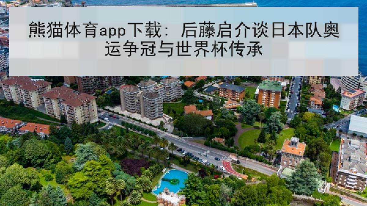 熊猫体育app下载: 后藤启介谈日本队奥运争冠与世界杯传承 熊猫体育app下载: 后藤启介谈日本队奥运争冠与世界杯传承