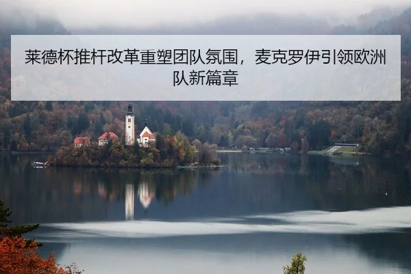 莱德杯推杆改革重塑团队氛围，麦克罗伊引领欧洲队新篇章