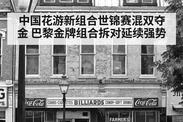 中国花游新组合世锦赛混双夺金 巴黎金牌组合拆对延续强势