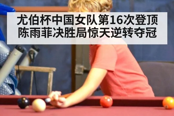 尤伯杯中国女队第16次登顶 陈雨菲决胜局惊天逆转夺冠