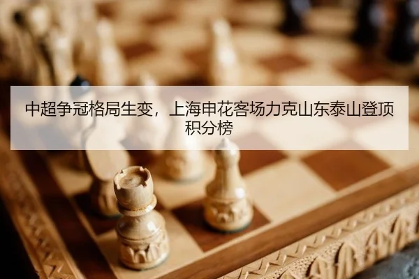 中超争冠格局生变，上海申花客场力克山东泰山登顶积分榜