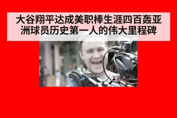 大谷翔平达成美职棒生涯四百轰亚洲球员历史第一人的伟大里程碑