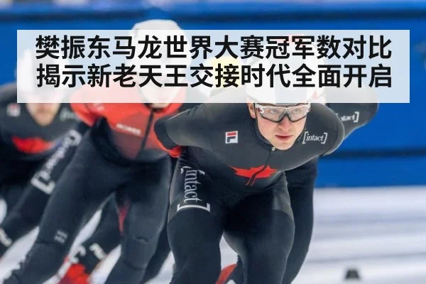 樊振东马龙世界大赛冠军数对比揭示新老天王交接时代全面开启